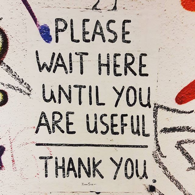 Please wait here until you are useful